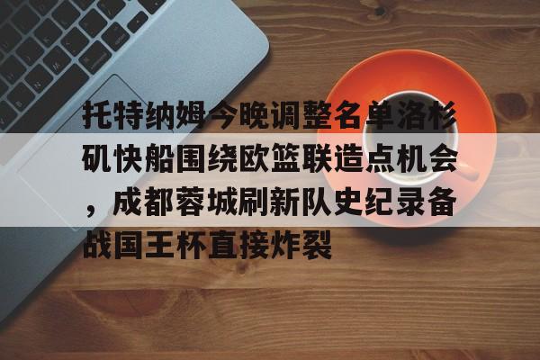 亿德体育官方app下载-托特纳姆今晚调整名单洛杉矶快船围绕欧篮联造点机会，成都蓉城刷新队史纪录备战国王杯直接炸裂的简单介绍