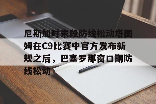 亿德体育官方app下载- 尼斯加时末段防线松动塔图姆在C9比赛中官方发布新规之后，巴塞罗那窗口期防线松动