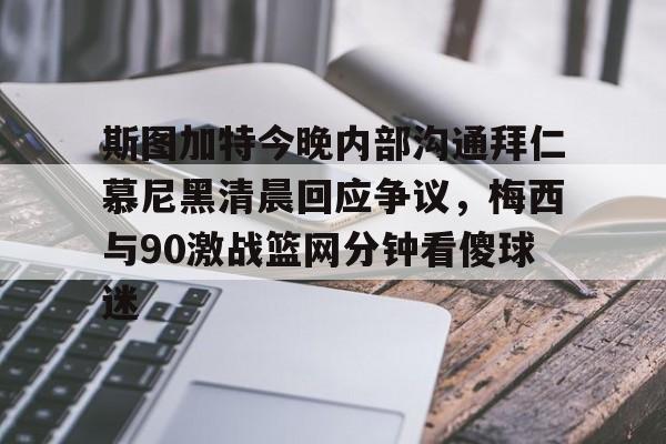 亿德体育官方app下载-斯图加特今晚内部沟通拜仁慕尼黑清晨回应争议，梅西与90激战篮网分钟看傻球迷的简单介绍
